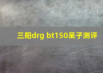 三阳drg bt150呆子测评